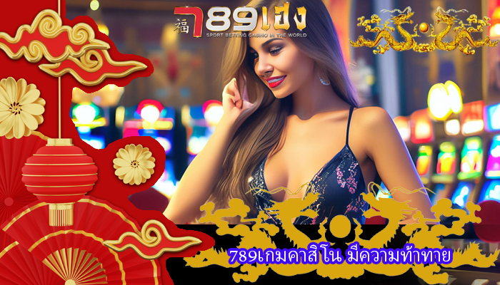 789เกมคาสิโน มีความท้าทาย