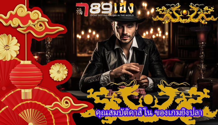 คุณสมบัติคาสิโน ของเกมยิงปลา